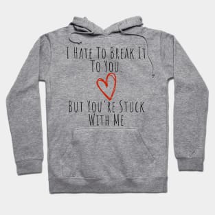 I Hate To Break It To You But You're Stuck With Me. Funny Valentines Day Saying. Hoodie